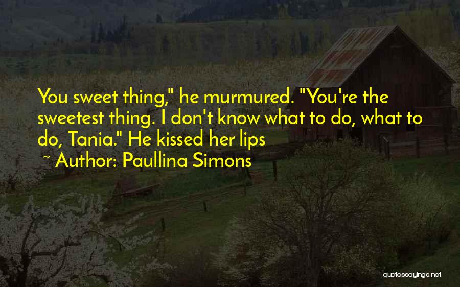 Paullina Simons Quotes: You Sweet Thing, He Murmured. You're The Sweetest Thing. I Don't Know What To Do, What To Do, Tania. He