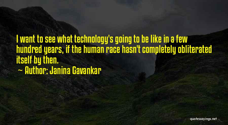 Janina Gavankar Quotes: I Want To See What Technology's Going To Be Like In A Few Hundred Years, If The Human Race Hasn't