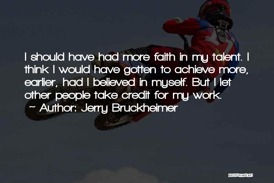 Jerry Bruckheimer Quotes: I Should Have Had More Faith In My Talent. I Think I Would Have Gotten To Achieve More, Earlier, Had