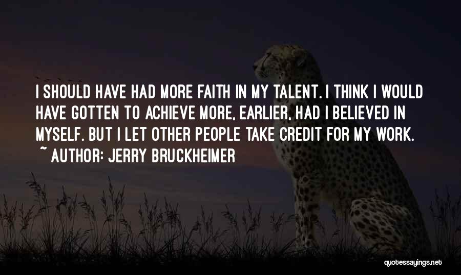 Jerry Bruckheimer Quotes: I Should Have Had More Faith In My Talent. I Think I Would Have Gotten To Achieve More, Earlier, Had