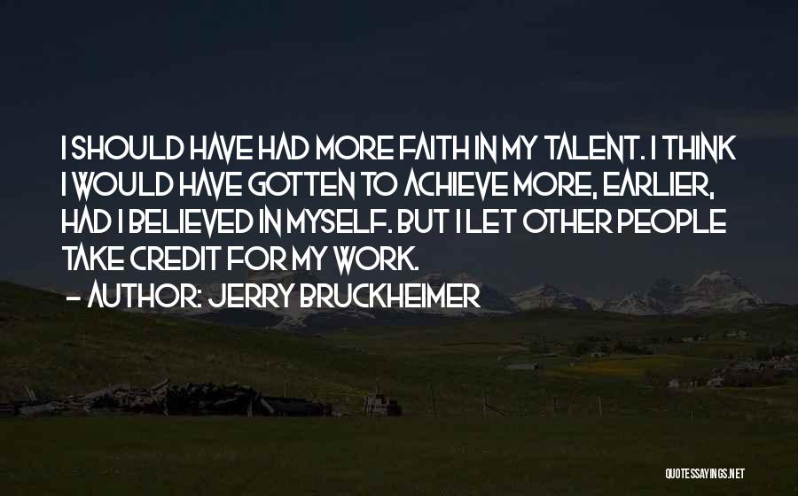 Jerry Bruckheimer Quotes: I Should Have Had More Faith In My Talent. I Think I Would Have Gotten To Achieve More, Earlier, Had