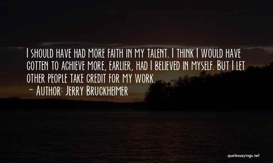 Jerry Bruckheimer Quotes: I Should Have Had More Faith In My Talent. I Think I Would Have Gotten To Achieve More, Earlier, Had