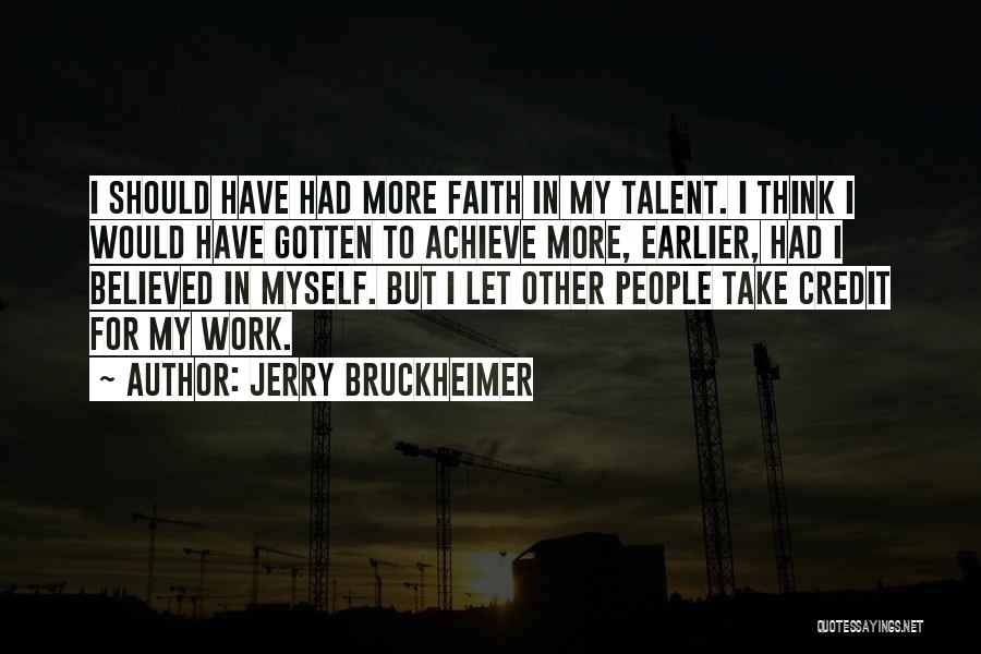 Jerry Bruckheimer Quotes: I Should Have Had More Faith In My Talent. I Think I Would Have Gotten To Achieve More, Earlier, Had