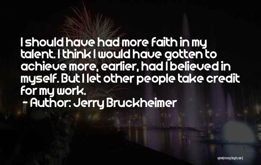 Jerry Bruckheimer Quotes: I Should Have Had More Faith In My Talent. I Think I Would Have Gotten To Achieve More, Earlier, Had