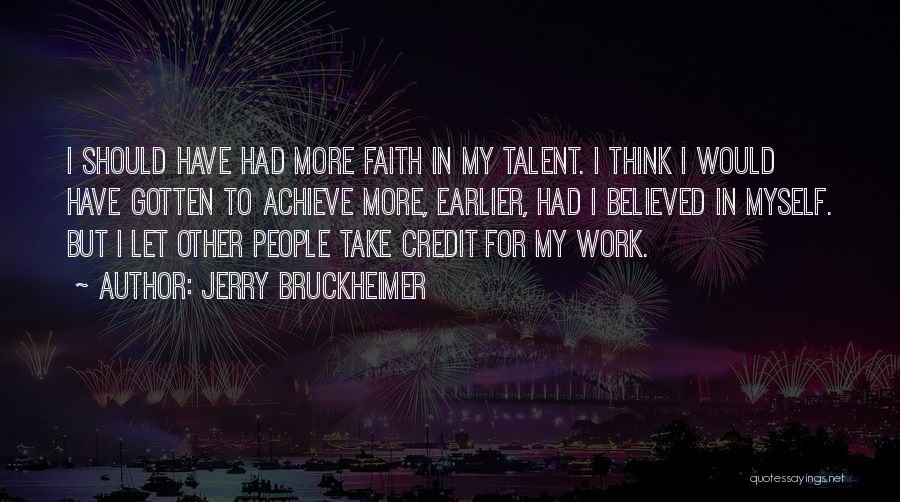 Jerry Bruckheimer Quotes: I Should Have Had More Faith In My Talent. I Think I Would Have Gotten To Achieve More, Earlier, Had