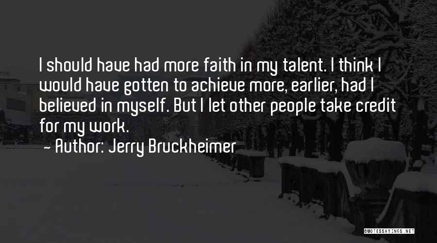 Jerry Bruckheimer Quotes: I Should Have Had More Faith In My Talent. I Think I Would Have Gotten To Achieve More, Earlier, Had