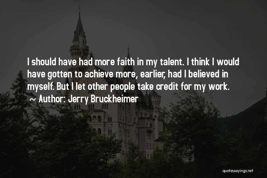 Jerry Bruckheimer Quotes: I Should Have Had More Faith In My Talent. I Think I Would Have Gotten To Achieve More, Earlier, Had