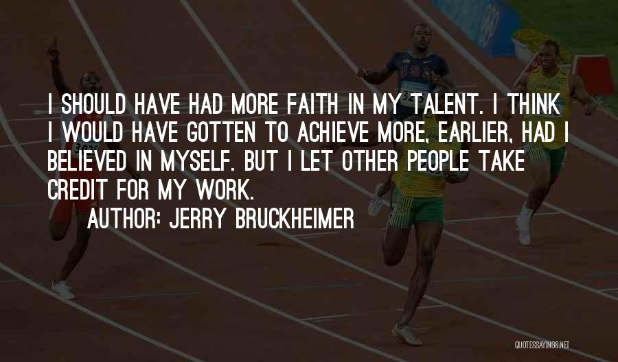 Jerry Bruckheimer Quotes: I Should Have Had More Faith In My Talent. I Think I Would Have Gotten To Achieve More, Earlier, Had