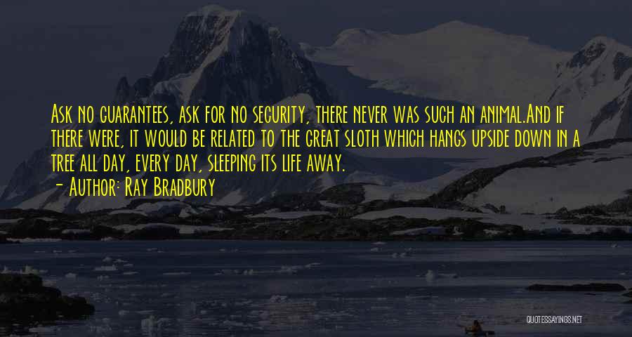 Ray Bradbury Quotes: Ask No Guarantees, Ask For No Security, There Never Was Such An Animal.and If There Were, It Would Be Related