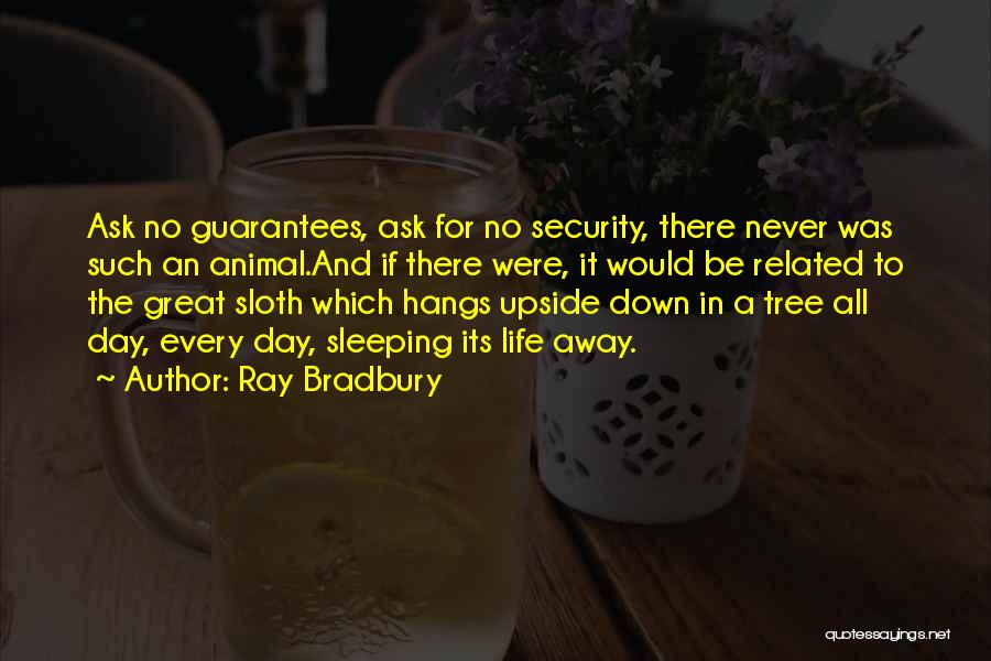 Ray Bradbury Quotes: Ask No Guarantees, Ask For No Security, There Never Was Such An Animal.and If There Were, It Would Be Related