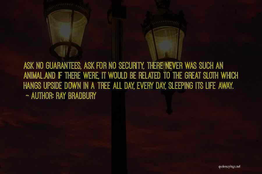 Ray Bradbury Quotes: Ask No Guarantees, Ask For No Security, There Never Was Such An Animal.and If There Were, It Would Be Related