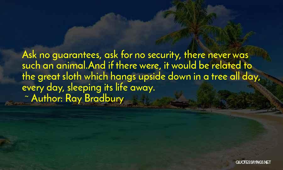 Ray Bradbury Quotes: Ask No Guarantees, Ask For No Security, There Never Was Such An Animal.and If There Were, It Would Be Related