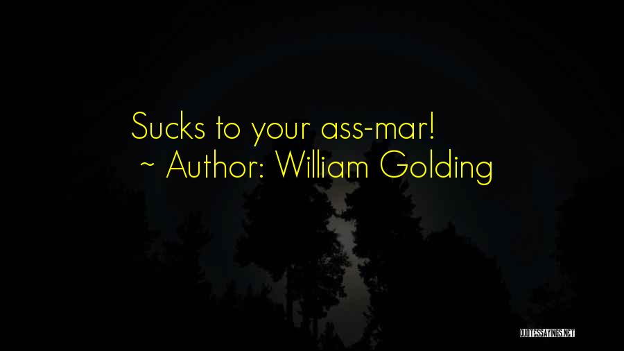 William Golding Quotes: Sucks To Your Ass-mar!