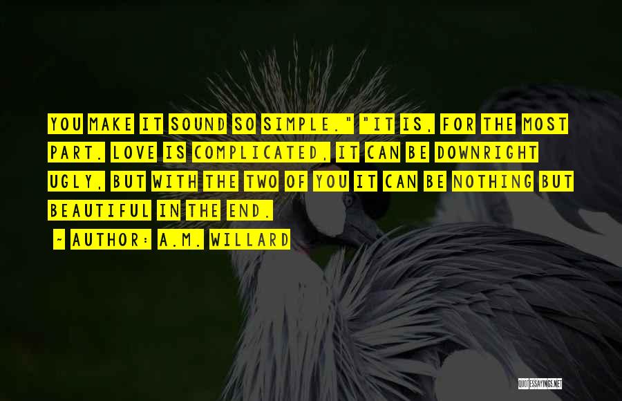 A.M. Willard Quotes: You Make It Sound So Simple. It Is, For The Most Part. Love Is Complicated, It Can Be Downright Ugly,