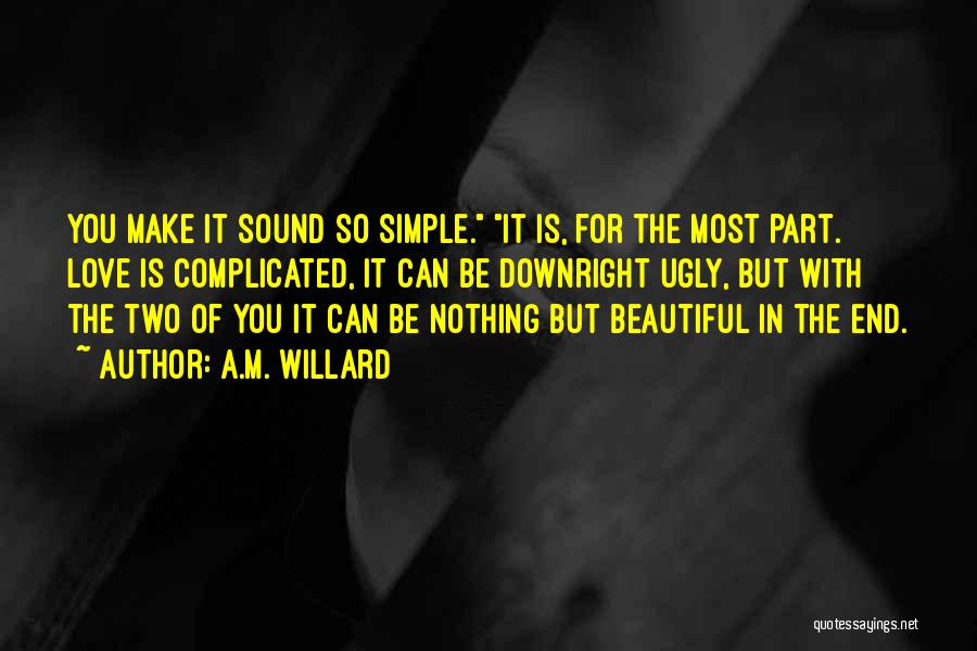 A.M. Willard Quotes: You Make It Sound So Simple. It Is, For The Most Part. Love Is Complicated, It Can Be Downright Ugly,