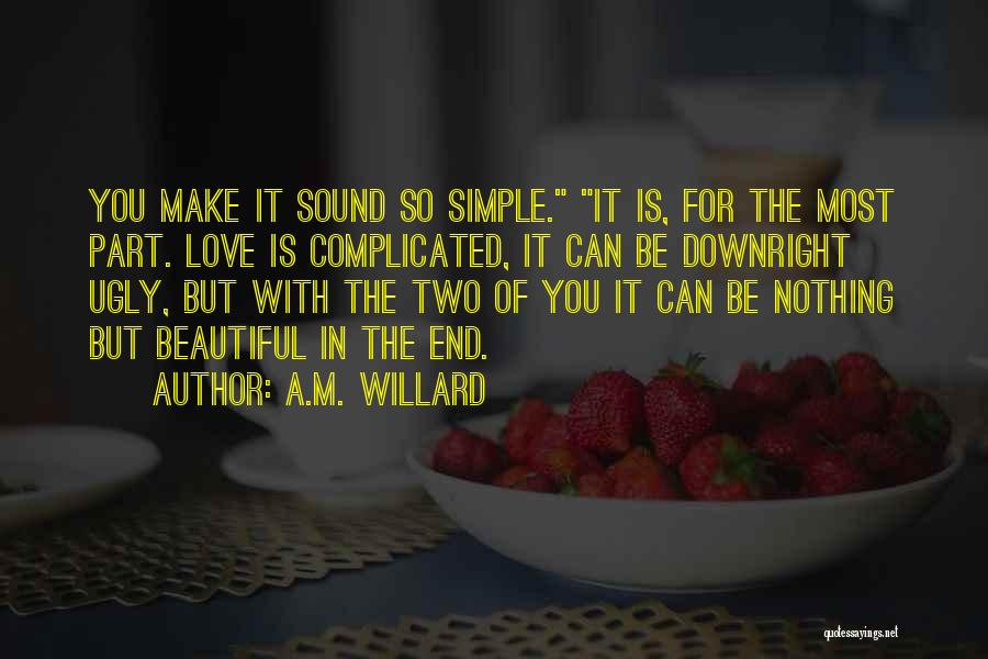 A.M. Willard Quotes: You Make It Sound So Simple. It Is, For The Most Part. Love Is Complicated, It Can Be Downright Ugly,