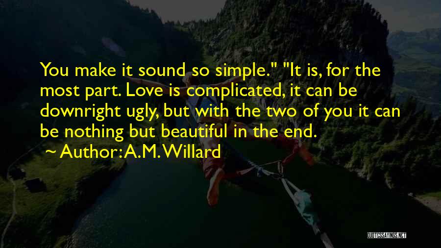 A.M. Willard Quotes: You Make It Sound So Simple. It Is, For The Most Part. Love Is Complicated, It Can Be Downright Ugly,