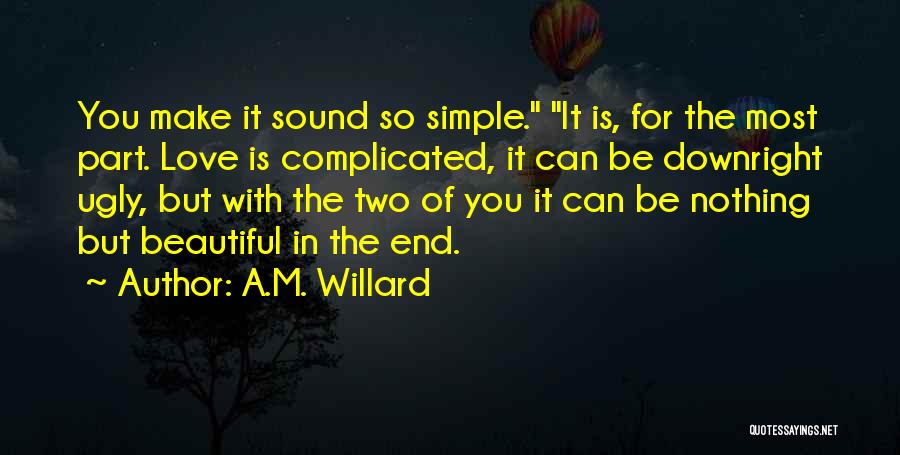 A.M. Willard Quotes: You Make It Sound So Simple. It Is, For The Most Part. Love Is Complicated, It Can Be Downright Ugly,