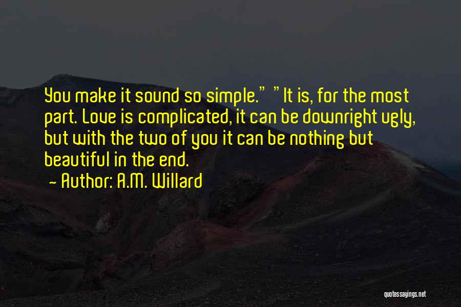 A.M. Willard Quotes: You Make It Sound So Simple. It Is, For The Most Part. Love Is Complicated, It Can Be Downright Ugly,