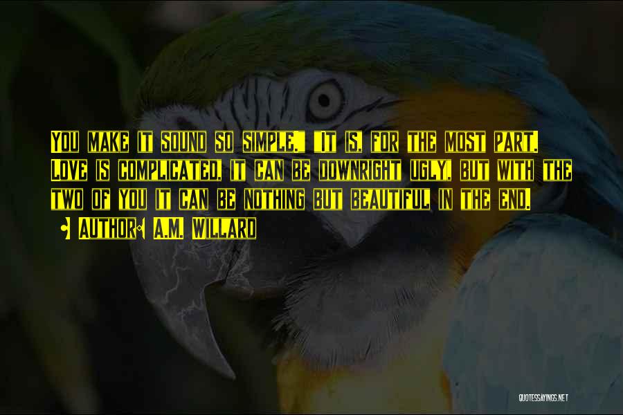 A.M. Willard Quotes: You Make It Sound So Simple. It Is, For The Most Part. Love Is Complicated, It Can Be Downright Ugly,