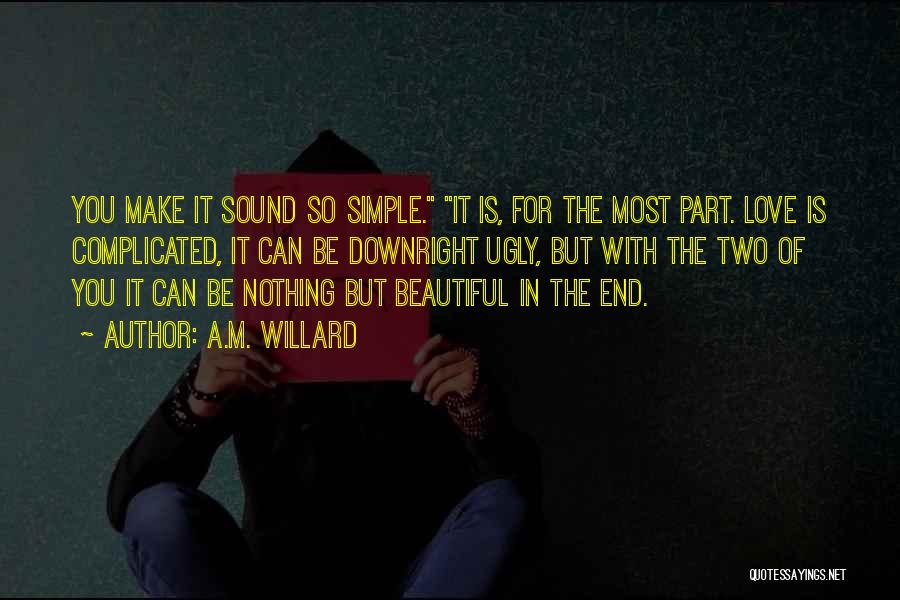 A.M. Willard Quotes: You Make It Sound So Simple. It Is, For The Most Part. Love Is Complicated, It Can Be Downright Ugly,