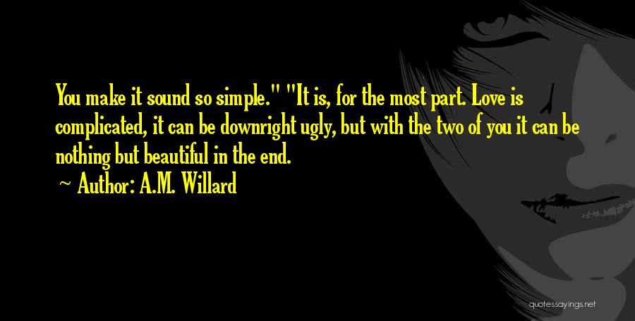 A.M. Willard Quotes: You Make It Sound So Simple. It Is, For The Most Part. Love Is Complicated, It Can Be Downright Ugly,