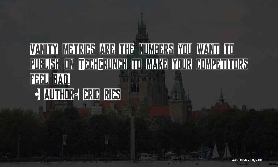 Eric Ries Quotes: Vanity Metrics Are The Numbers You Want To Publish On Techcrunch To Make Your Competitors Feel Bad.