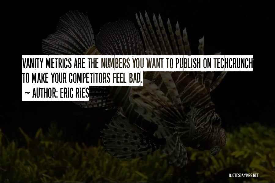 Eric Ries Quotes: Vanity Metrics Are The Numbers You Want To Publish On Techcrunch To Make Your Competitors Feel Bad.