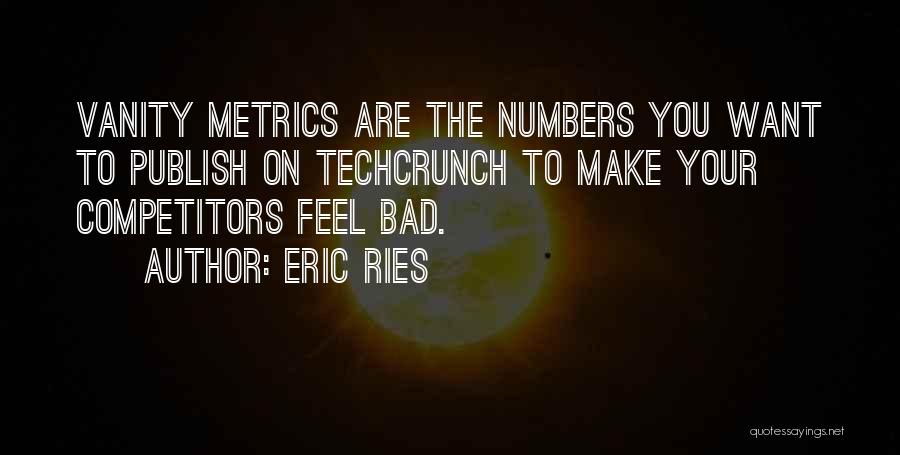 Eric Ries Quotes: Vanity Metrics Are The Numbers You Want To Publish On Techcrunch To Make Your Competitors Feel Bad.