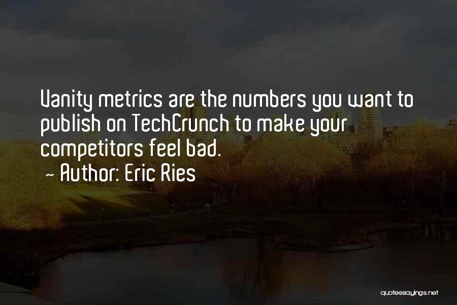 Eric Ries Quotes: Vanity Metrics Are The Numbers You Want To Publish On Techcrunch To Make Your Competitors Feel Bad.