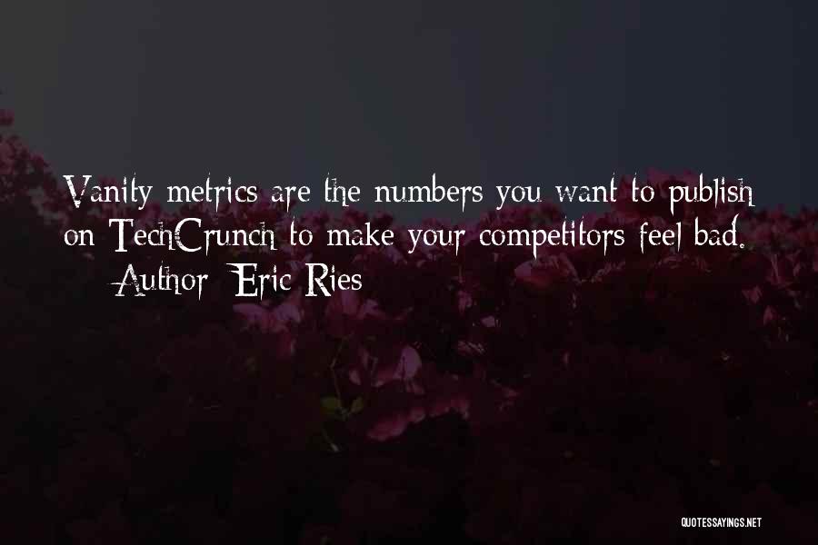 Eric Ries Quotes: Vanity Metrics Are The Numbers You Want To Publish On Techcrunch To Make Your Competitors Feel Bad.