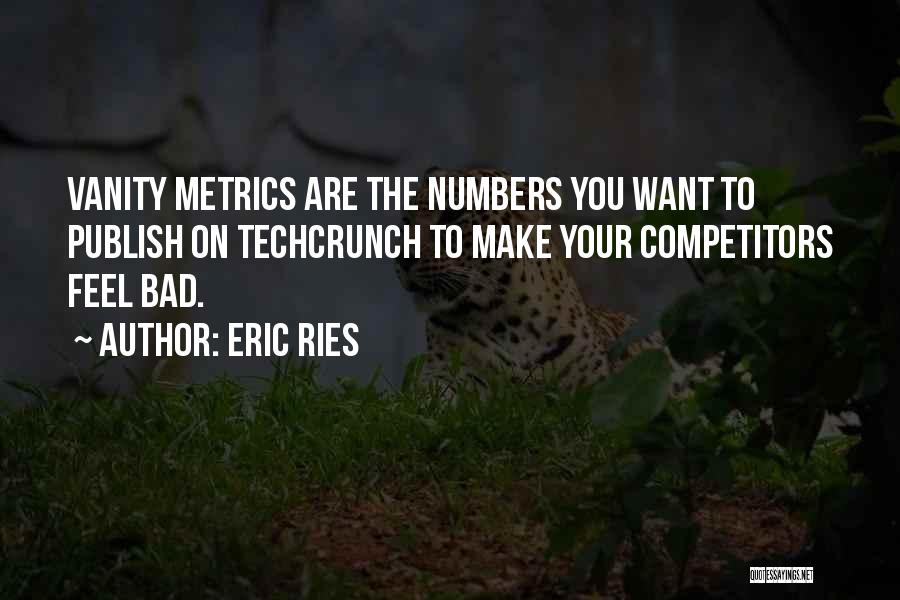 Eric Ries Quotes: Vanity Metrics Are The Numbers You Want To Publish On Techcrunch To Make Your Competitors Feel Bad.