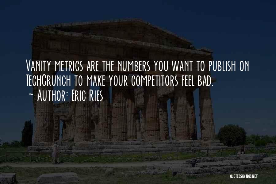 Eric Ries Quotes: Vanity Metrics Are The Numbers You Want To Publish On Techcrunch To Make Your Competitors Feel Bad.