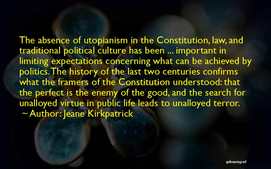 Jeane Kirkpatrick Quotes: The Absence Of Utopianism In The Constitution, Law, And Traditional Political Culture Has Been ... Important In Limiting Expectations Concerning