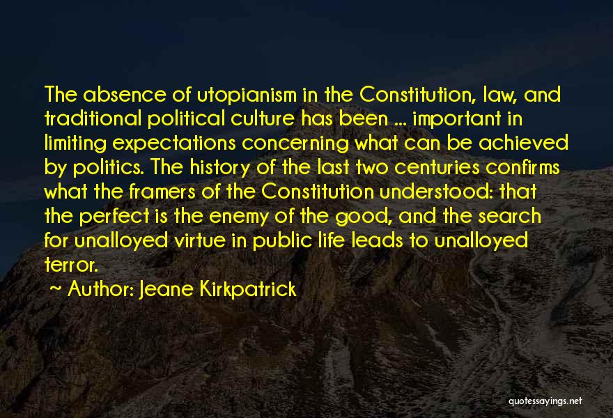 Jeane Kirkpatrick Quotes: The Absence Of Utopianism In The Constitution, Law, And Traditional Political Culture Has Been ... Important In Limiting Expectations Concerning