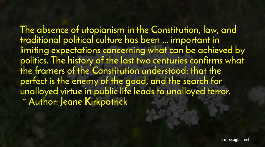 Jeane Kirkpatrick Quotes: The Absence Of Utopianism In The Constitution, Law, And Traditional Political Culture Has Been ... Important In Limiting Expectations Concerning