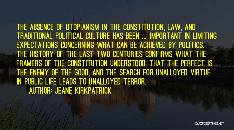 Jeane Kirkpatrick Quotes: The Absence Of Utopianism In The Constitution, Law, And Traditional Political Culture Has Been ... Important In Limiting Expectations Concerning