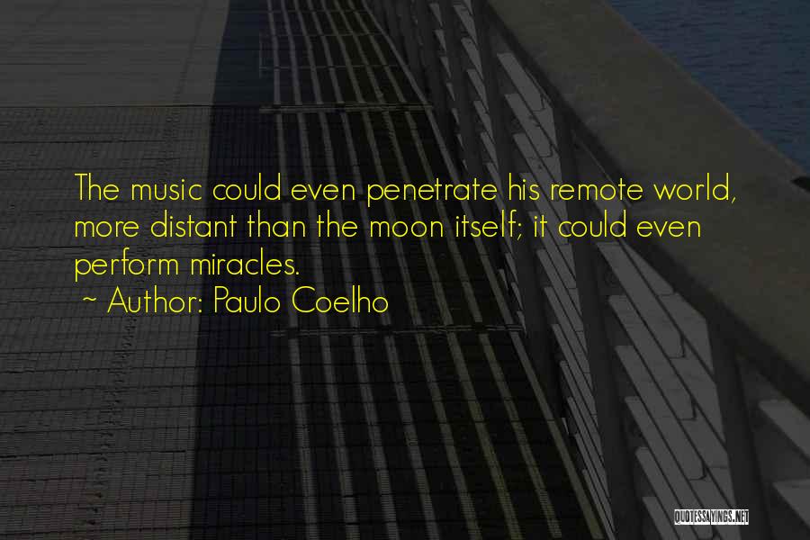 Paulo Coelho Quotes: The Music Could Even Penetrate His Remote World, More Distant Than The Moon Itself; It Could Even Perform Miracles.