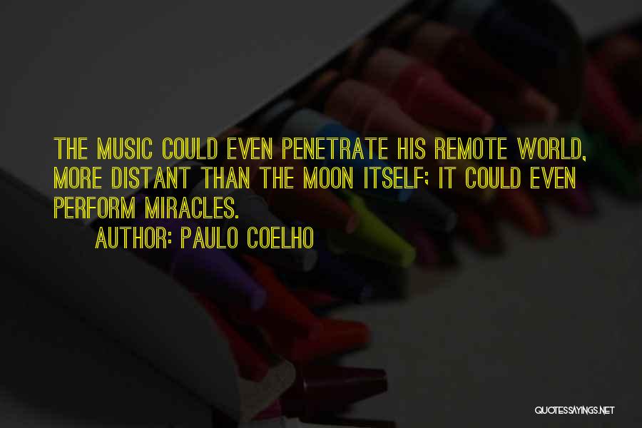 Paulo Coelho Quotes: The Music Could Even Penetrate His Remote World, More Distant Than The Moon Itself; It Could Even Perform Miracles.