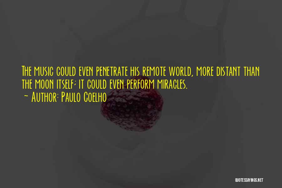 Paulo Coelho Quotes: The Music Could Even Penetrate His Remote World, More Distant Than The Moon Itself; It Could Even Perform Miracles.