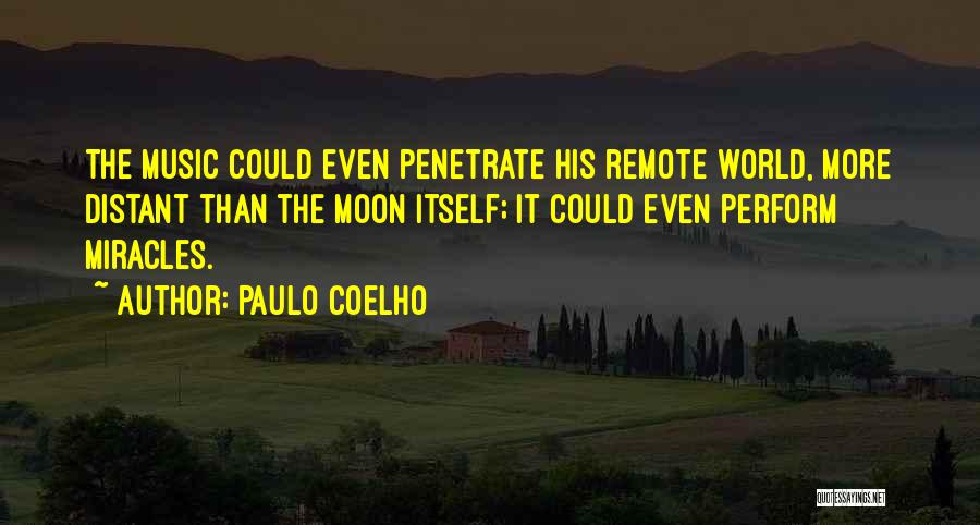 Paulo Coelho Quotes: The Music Could Even Penetrate His Remote World, More Distant Than The Moon Itself; It Could Even Perform Miracles.