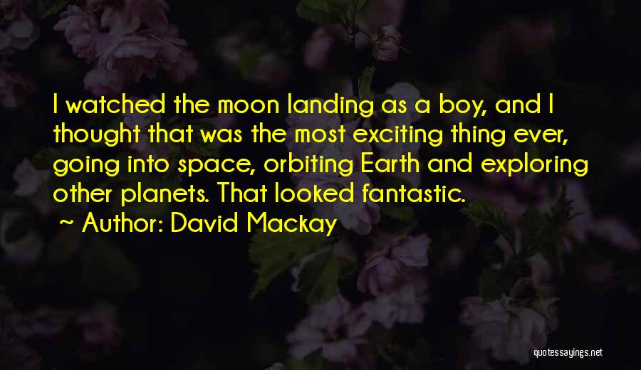 David Mackay Quotes: I Watched The Moon Landing As A Boy, And I Thought That Was The Most Exciting Thing Ever, Going Into