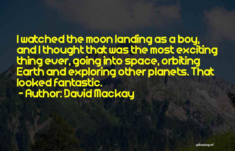 David Mackay Quotes: I Watched The Moon Landing As A Boy, And I Thought That Was The Most Exciting Thing Ever, Going Into
