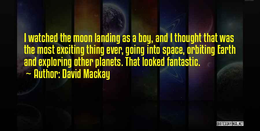David Mackay Quotes: I Watched The Moon Landing As A Boy, And I Thought That Was The Most Exciting Thing Ever, Going Into