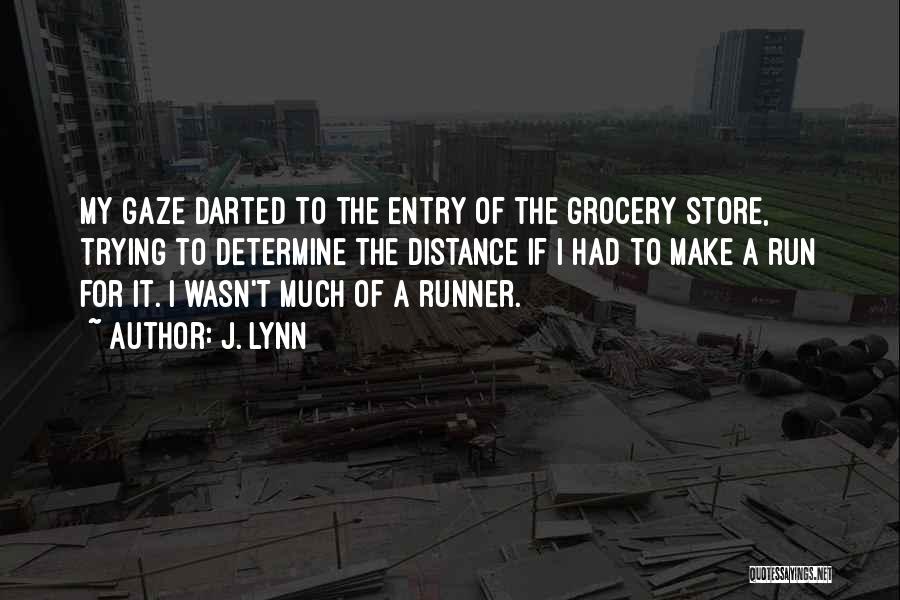 J. Lynn Quotes: My Gaze Darted To The Entry Of The Grocery Store, Trying To Determine The Distance If I Had To Make