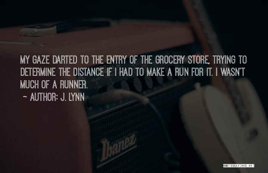 J. Lynn Quotes: My Gaze Darted To The Entry Of The Grocery Store, Trying To Determine The Distance If I Had To Make