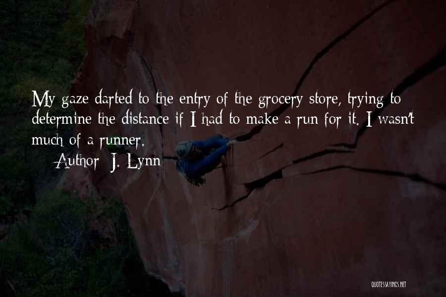 J. Lynn Quotes: My Gaze Darted To The Entry Of The Grocery Store, Trying To Determine The Distance If I Had To Make