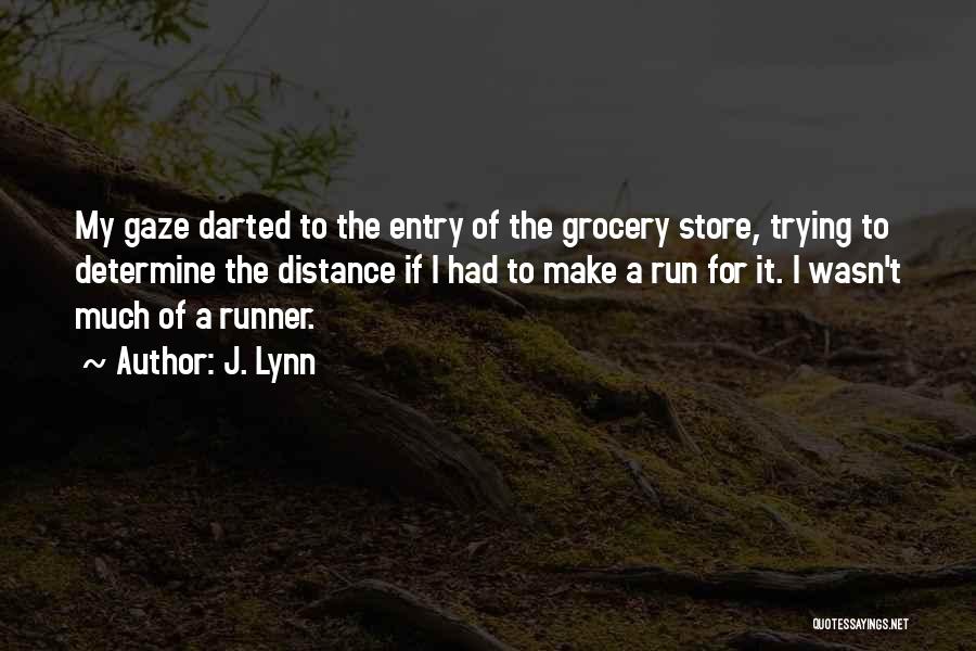 J. Lynn Quotes: My Gaze Darted To The Entry Of The Grocery Store, Trying To Determine The Distance If I Had To Make