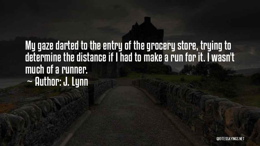 J. Lynn Quotes: My Gaze Darted To The Entry Of The Grocery Store, Trying To Determine The Distance If I Had To Make