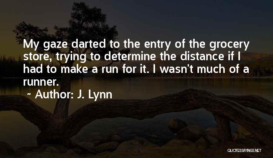 J. Lynn Quotes: My Gaze Darted To The Entry Of The Grocery Store, Trying To Determine The Distance If I Had To Make